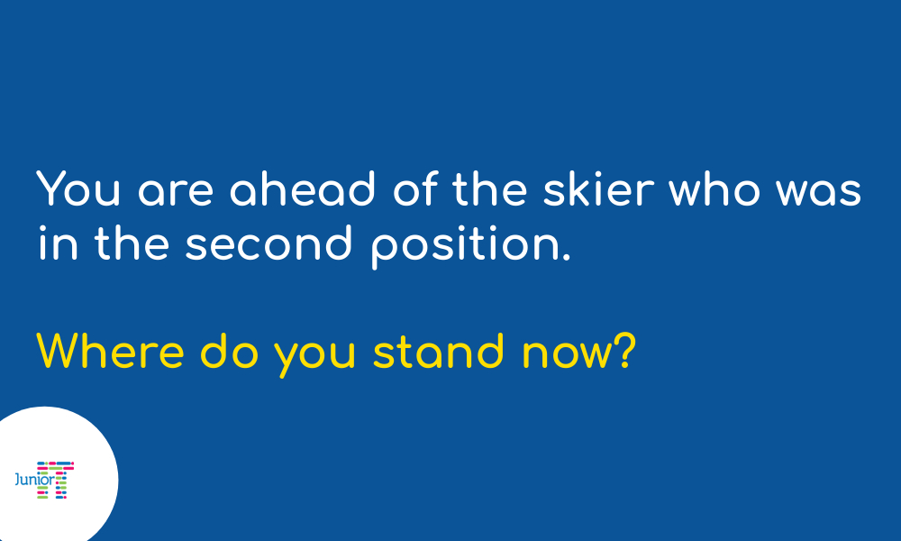 Riddle: You are ahead of the skier who was in the second position. Where do you stand now?