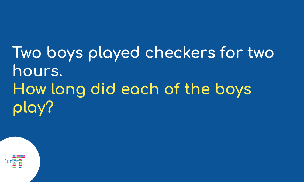 Riddle Two boys played checkers for two hours. How long did each of the boys play?